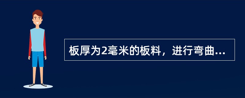 板厚为2毫米的板料，进行弯曲半径为5毫米的90度弯曲则弯曲部分的中性线长度A为（