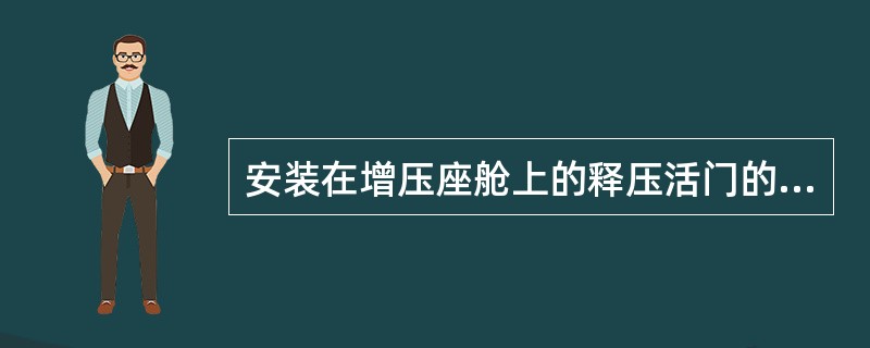 安装在增压座舱上的释压活门的目的是：（）.