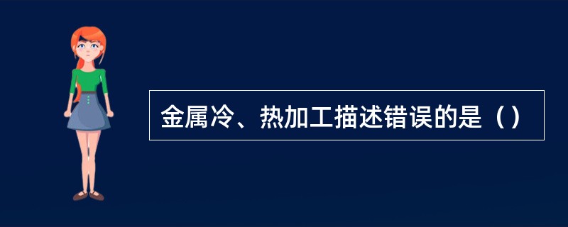 金属冷、热加工描述错误的是（）