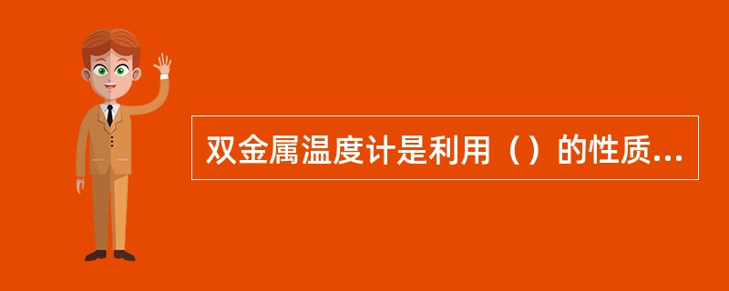 双金属温度计是利用（）的性质而制成的。