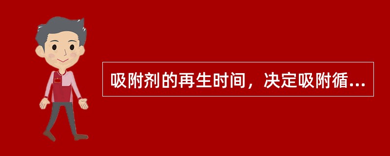 吸附剂的再生时间，决定吸附循环周期的长短，也决定了吸附剂的用量。