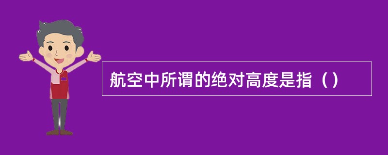 航空中所谓的绝对高度是指（）