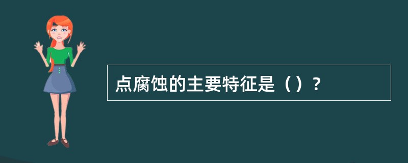 点腐蚀的主要特征是（）？