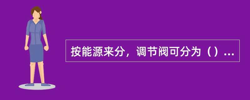 按能源来分，调节阀可分为（）、（）、（）三大类。