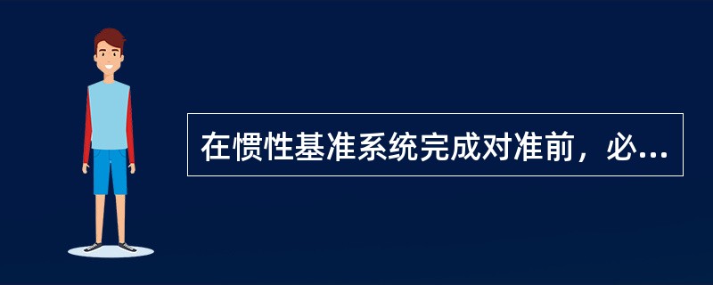 在惯性基准系统完成对准前，必须将输入系统。（）