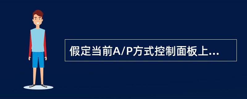 假定当前A/P方式控制面板上的速度显示窗口为空白，若驾驶员按压速度衔接和选择控制