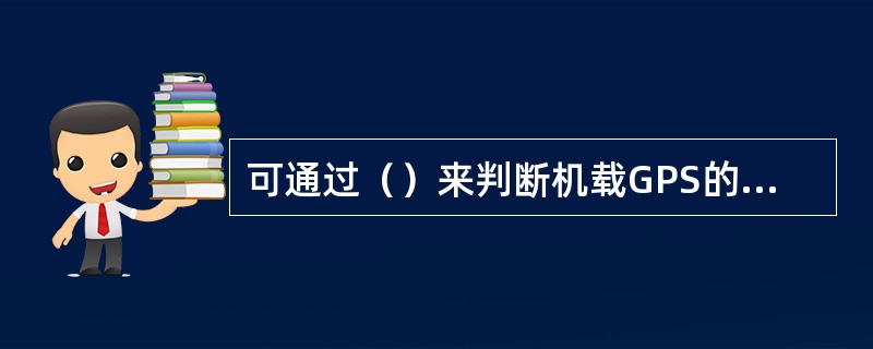 可通过（）来判断机载GPS的工作是否正常。