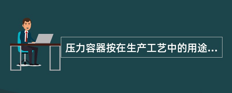 压力容器按在生产工艺中的用途可分为（）、（）、（）、（）四类。