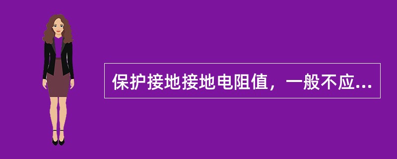 保护接地接地电阻值，一般不应大于（）Ω。