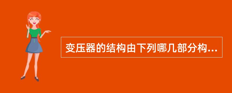 变压器的结构由下列哪几部分构成（）.