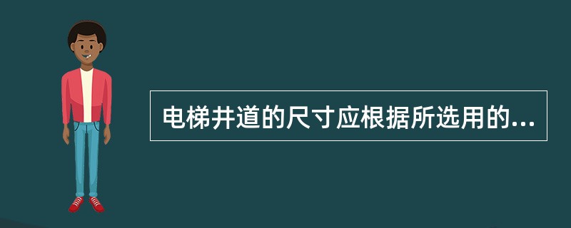 电梯井道的尺寸应根据所选用的（）确定。