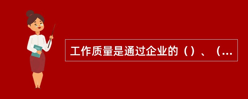 工作质量是通过企业的（）、（），最终通过（）、（）表现出来。