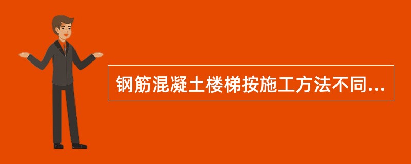 钢筋混凝土楼梯按施工方法不同，可分为（）。