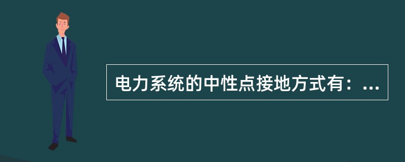 电力系统的中性点接地方式有：（）.