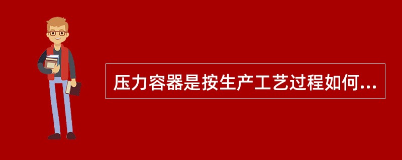 压力容器是按生产工艺过程如何分类的？安全报警装置有哪些？