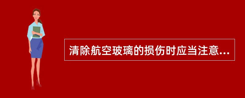 清除航空玻璃的损伤时应当注意（）？