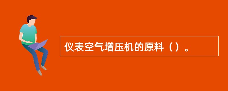 仪表空气增压机的原料（）。