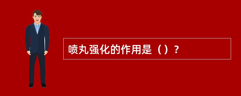 喷丸强化的作用是（）？