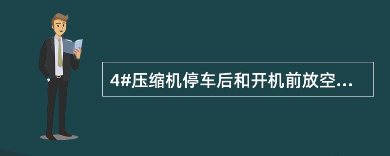 4#压缩机停车后和开机前放空阀应（）。