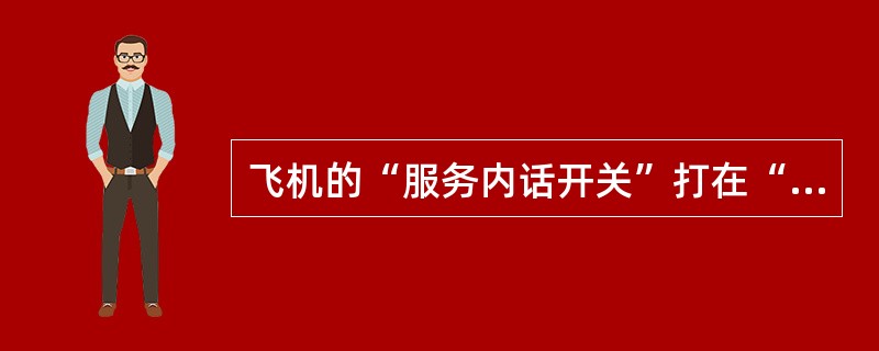 飞机的“服务内话开关”打在“ON”位，表示（）。