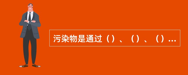 污染物是通过（）、（）、（）三种途径进入人体的。