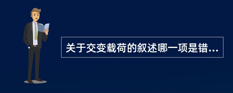 关于交变载荷的叙述哪一项是错误的（）？