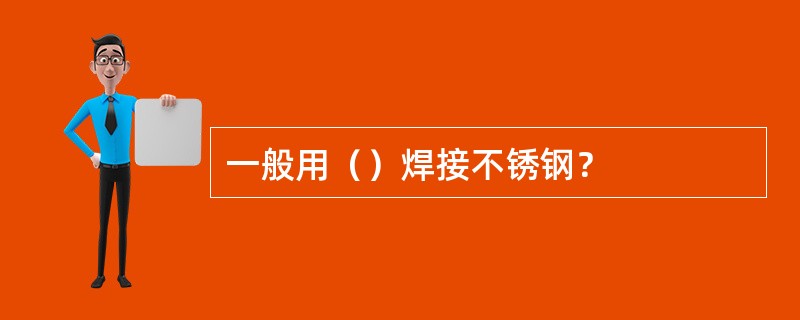 一般用（）焊接不锈钢？