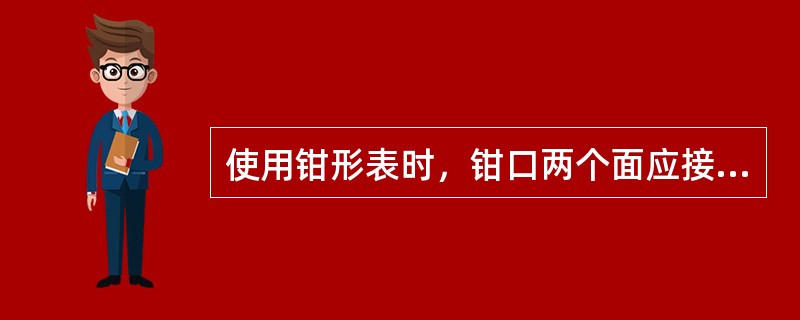 使用钳形表时，钳口两个面应接触良好，不得有杂质。（）