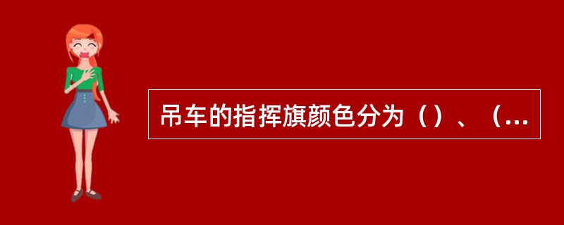 吊车的指挥旗颜色分为（）、（）两种。