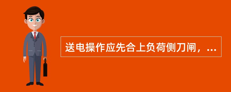 送电操作应先合上负荷侧刀闸，再合母线侧刀闸。（）