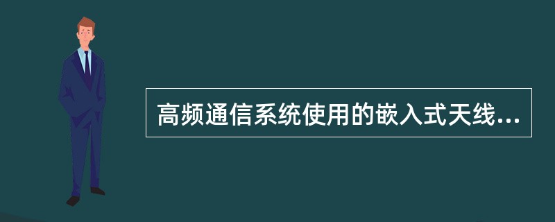 高频通信系统使用的嵌入式天线安装在（）。