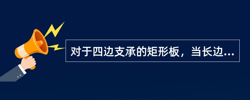 对于四边支承的矩形板，当长边L2与短边L1之比为（）时，应视为单向板。