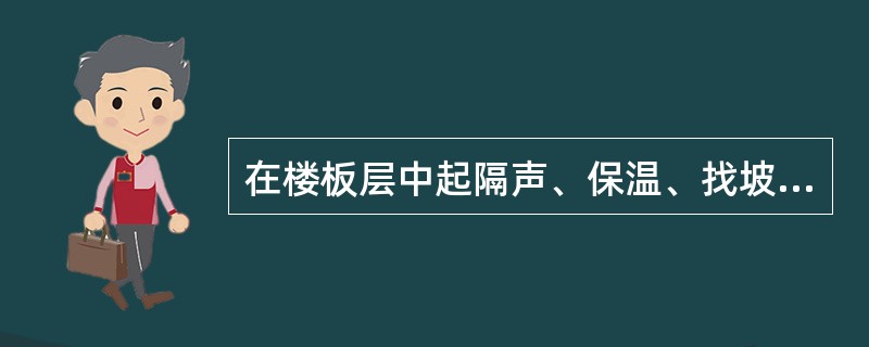 在楼板层中起隔声、保温、找坡和暗敷管线等作用的构造层次，称为楼面的（）。