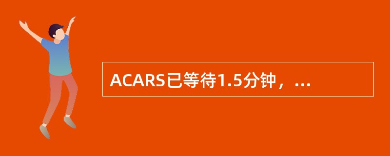 ACARS已等待1.5分钟，但没收到地面指令，将：（）.