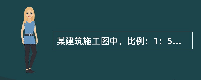 某建筑施工图中，比例：1：50表示（）