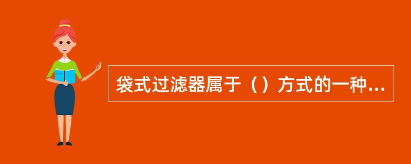 袋式过滤器属于（）方式的一种装置。