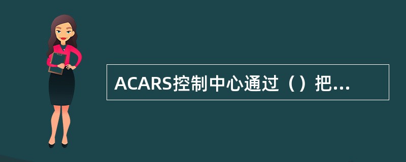 ACARS控制中心通过（）把航空公司和它相应的飞机联系起来，进行数据和信息双向交