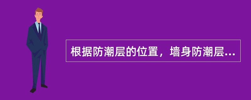 根据防潮层的位置，墙身防潮层的做法有（）。