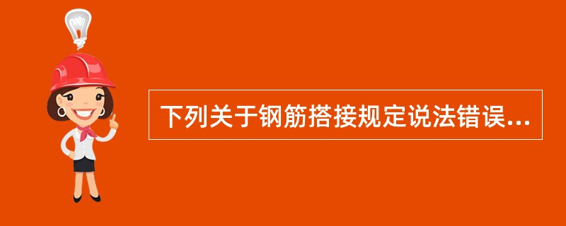 下列关于钢筋搭接规定说法错误的是（）