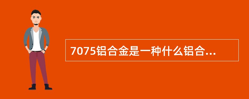 7075铝合金是一种什么铝合金（）？