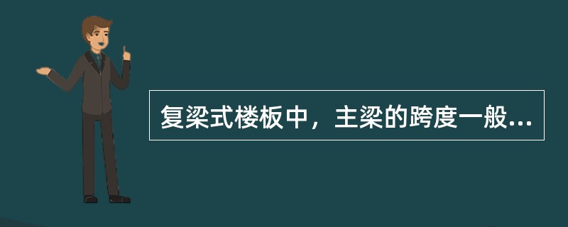 复梁式楼板中，主梁的跨度一般为（）m。