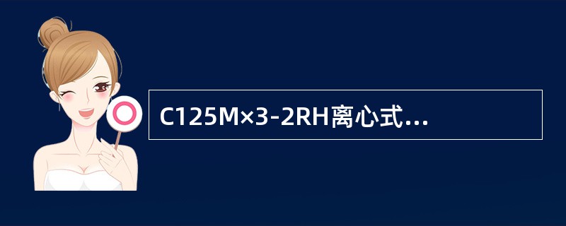 C125M×3-2RH离心式压缩机级数为（）。