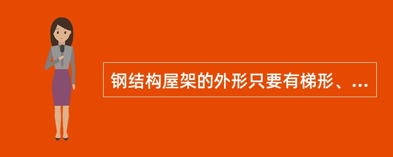 钢结构屋架的外形只要有梯形、矩形、曲拱形和（）