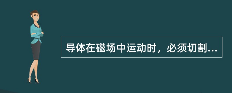 导体在磁场中运动时，必须切割磁力线才会产生感应电动势。（）
