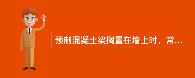 预制混凝土梁搁置在墙上时，常需要在梁和砌体之间设置混凝土或钢筋混凝土垫块，其目的