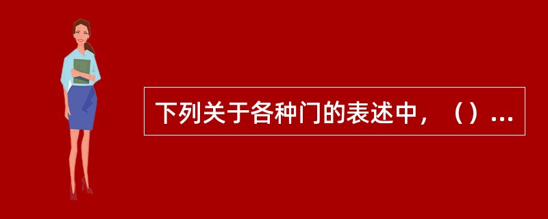下列关于各种门的表述中，（）是正确的。