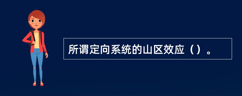 所谓定向系统的山区效应（）。