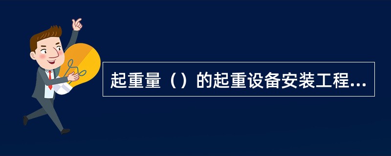 起重量（）的起重设备安装工程属于超过一定规模的危险性较大的分部分项工程范围。