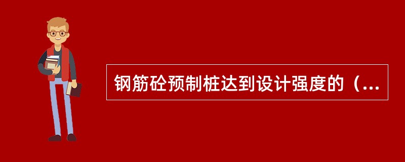 钢筋砼预制桩达到设计强度的（）后才可起吊。