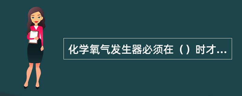 化学氧气发生器必须在（）时才能产生氧气